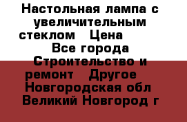 Настольная лампа с увеличительным стеклом › Цена ­ 700 - Все города Строительство и ремонт » Другое   . Новгородская обл.,Великий Новгород г.